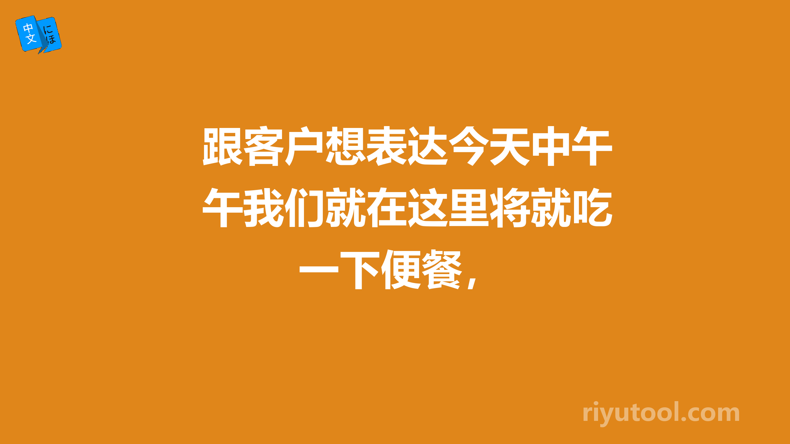 跟客户想表达今天中午我们就在这里将就吃一下便餐，