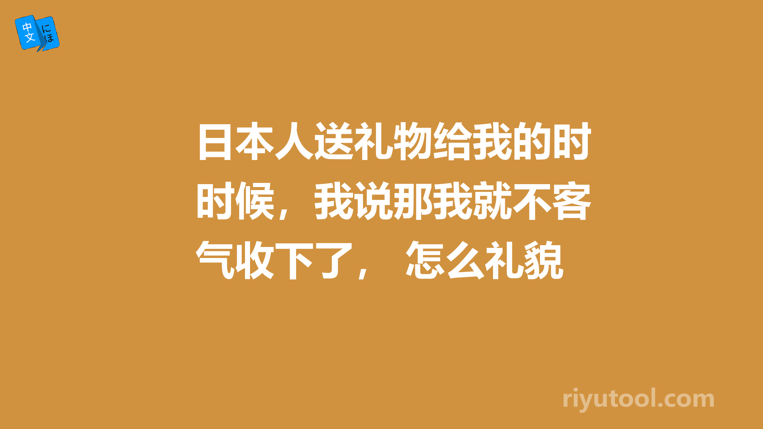 日本人送礼物给我的时候，我说那我就不客气收下了， 怎么礼貌的说？