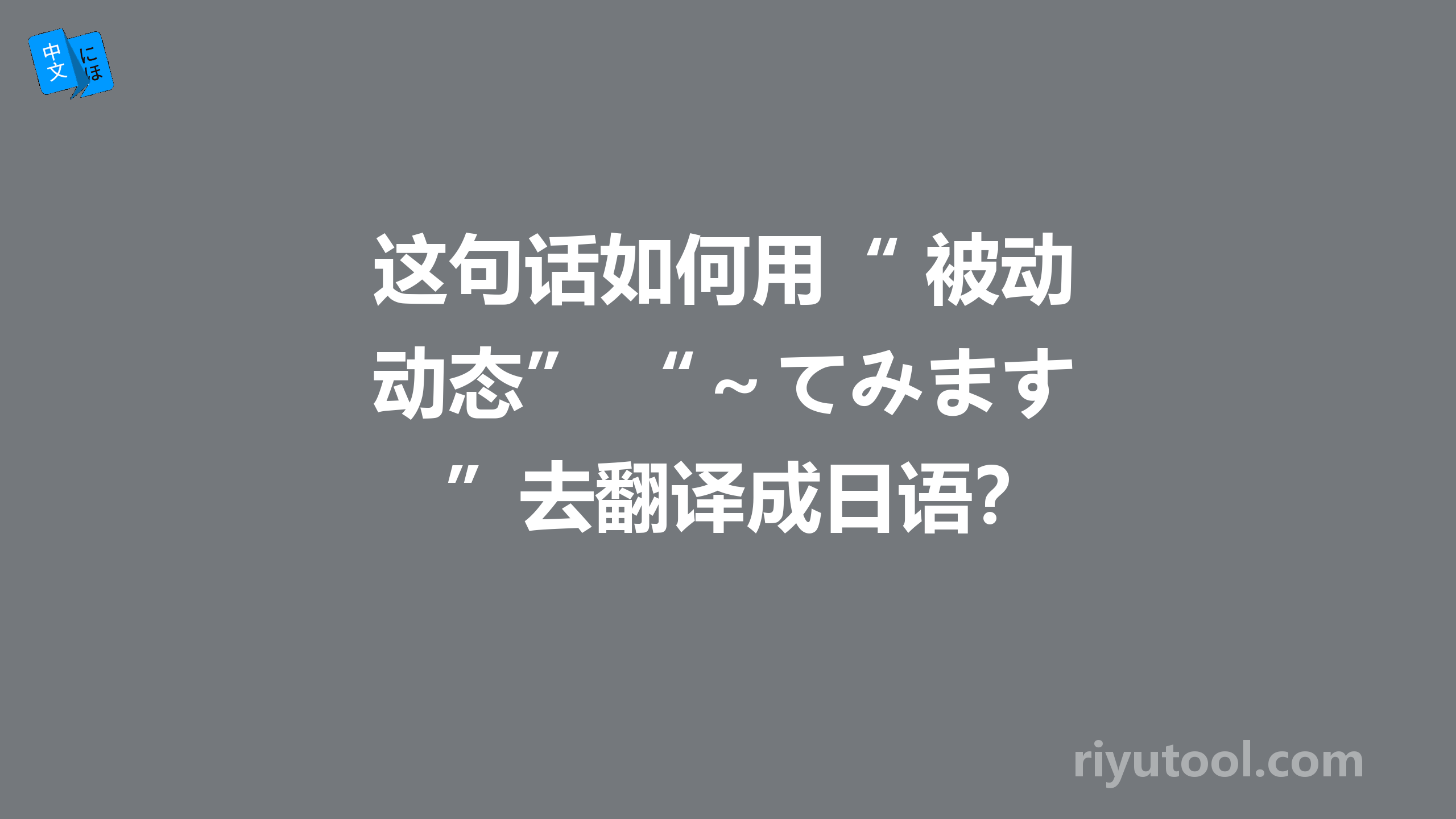 这句话如何用“ 被动态” “～てみます”去翻译成日语？