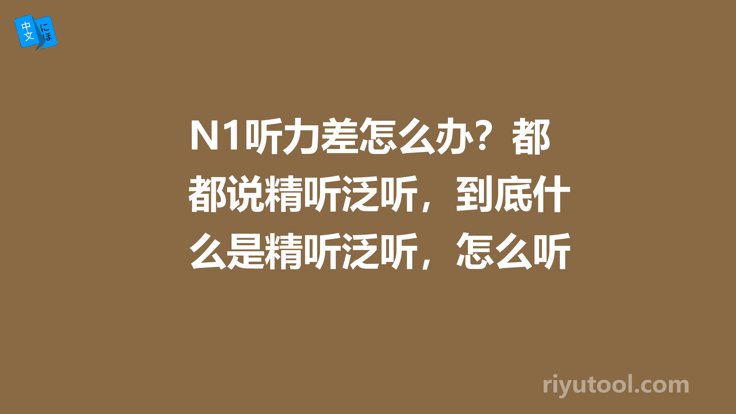 n1听力差怎么办？都说精听泛听，到底什么是精听泛听，怎么听才效果最好呢？